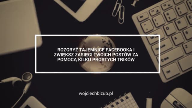 Jak zwiększyć zasięgi na fb i uniknąć najczęstszych błędów Jak zwiększyć zasięgi na fb i uniknąć najczęstszych błędów